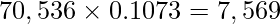  \displaystyle 70,536 \times 0.1073= 7,569 