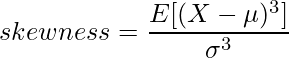  \displaystyle skewness = \frac{E[(X-\mu)^3]}{\sigma^3} 