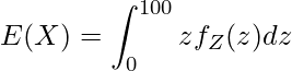  \displaystyle E(X) = \int_{0}^{100} zf_Z(z)dz 