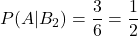 P(A|B_2)=\displaystyle \frac{3}{6}=\displaystyle \frac{1}{2}