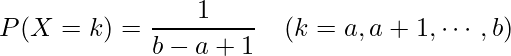  \displaystyle P(X=k)=\frac{1}{b-a+1}~~~(k=a,a+1, \cdots ,b) 