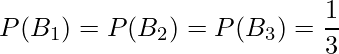  P(B_1)= P(B_2)=P(B_3)= \displaystyle \frac{1}{3} 