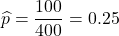 \displaystyle\widehat{p}=\frac{100}{400}=0.25