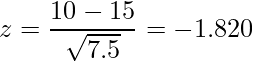  \displaystyle z = \frac{10-15}{\sqrt{7.5}} = -1.820 