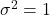 \sigma^{2}=1