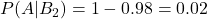 P(A | B_2)=1-0.98=0.02