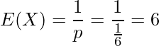  \displaystyle E(X)=\frac{1}{p}=\frac{1}{\frac{1}{6}}=6 