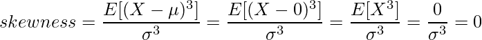  \displaystyle skewness = \frac{E[(X-\mu)^3]}{\sigma^3} = \frac{E[(X-0)^3]}{\sigma^3} = \frac{E[X^3]}{\sigma^3} = \frac{0}{\sigma^3} = 0 