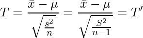  \displaystyle T = \frac{\bar{x}-\mu}{\sqrt{\frac{s^2}{n}}} = \frac{\bar{x}-\mu}{\sqrt{\frac{S^2}{n-1}}}=T' 