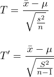  \vspace{5mm} \displaystyle T = \frac{\bar{x}-\mu}{\sqrt{\frac{s^2}{n}}} \\ T' = \frac{\bar{x}-\mu}{\sqrt{\frac{S^2}{n-1}}} 