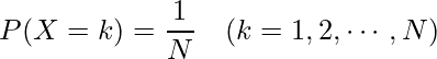  \displaystyle P(X=k)=\frac{1}{N}~~~(k=1,2, \cdots ,N) 