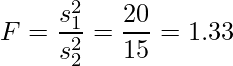  \displaystyle F=\frac{s_{1}^{2}}{s_{2}^{2}}=\frac{20}{15}=1.33 