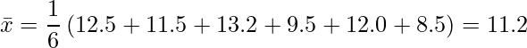  \displaystyle \bar{x}= \frac{1}{6} \left( 12.5+11.5+13.2+9.5+12.0+8.5 \right)=11.2 