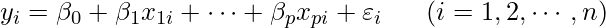  \displaystyle y_i=\beta_{0}+\beta_{1}x_{1i}+\cdots+\beta_{p}x_{pi}+\varepsilon_{i} ~~~~~ (i=1, 2, \cdots, n) 