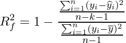  \displaystyle R_{f}^{2}=1-\frac{\frac{\sum_{i=1}^{n}(y_{i}-\widehat{y}_{i})^{2} }{n-k-1}}{\frac{\sum_{i=1}^{n}(y_{i}-\overline{y})^{2}}{n-1}} 