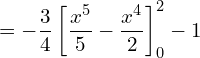  = \displaystyle -\frac{3}{4} \left[ \frac{x^5}{5}- \frac{x^4}{2} \right]_{0}^{2} -1 