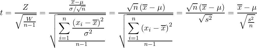  \displaystyle t=\frac{Z}{\sqrt{\frac{W}{n-1}}}=\frac{\frac{\overline{x}-\mu}{\sigma / \sqrt{n}}}{\sqrt{\frac{\displaystyle \sum_{i=1}^{n}{\frac{\left(x_i-\overline{x}\right)^2}{\sigma^2}}}{n-1}}}=\frac{\sqrt{n} \left(\overline{x}-\mu\right)} {\sqrt{\frac{\displaystyle \sum_{i=1}^{n}{\left(x_i-\overline{x}\right)^2}}{n-1}}}=\frac{\sqrt{n} \left(\overline{x}-\mu\right)} {\sqrt{s^2}}=\frac{\overline{x}-\mu}{\sqrt{\frac{s^{2}}{n}}}  