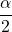 \displaystyle \frac{\alpha}{2}