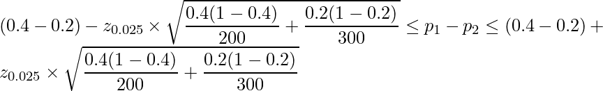  \displaystyle (0.4-0.2)-z_{0.025} \times \sqrt{\frac{0.4(1-0.4)}{200}+\frac{0.2(1-0.2)}{300}} \leq p_1-p_2 \leq (0.4-0.2)+z_{0.025} \times \sqrt{\frac{0.4(1-0.4)}{200}+\frac{0.2(1-0.2)}{300}} 