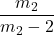 \displaystyle \frac{m_2}{m_2-2}