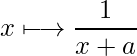  x \longmapsto \displaystyle \frac{1}{x + a} 