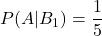 P(A|B_1)=\displaystyle \frac{1}{5}