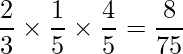  \displaystyle \frac{2}{3} \times \frac{1}{5} \times \frac{4}{5} = \frac{8}{75} 