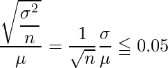  \displaystyle \frac{\sqrt{\displaystyle \frac{\sigma ^2}{n}}}{\mu}=\displaystyle \frac{1}{\sqrt{n}} \displaystyle \frac{\sigma}{\mu} \leqq 0.05  