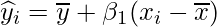  \displaystyle \widehat{y}_{i} = \overline{y} + \beta_{1} (x_{i}-\overline{x})  