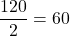 \displaystyle \frac{120}{2}=60