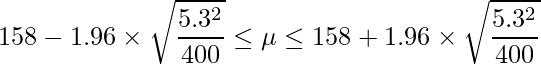  \displaystyle 158-1.96 \times \sqrt{\frac{5.3^2}{400}} \leq \mu \leq 158+1.96 \times \sqrt{\frac{5.3^2}{400}} 