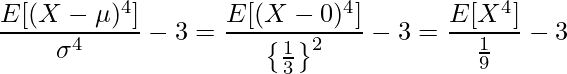  \displaystyle \frac{E[(X-\mu)^4]}{\sigma^4}-3 = \frac{E[(X-0)^4]}{\left\{\frac{1}{3}\right\}^2}-3 = \frac{E[X^4]}{\frac{1}{9}}-3  