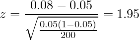  \displaystyle z = \frac{0.08-0.05}{\sqrt{\frac{0.05(1-0.05)}{200}}} = 1.95 