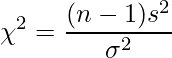  \displaystyle \chi^{2}=\frac{(n-1)s^{2}}{\sigma^{2}}  