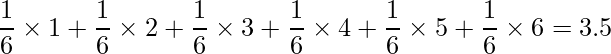  \displaystyle \frac{1}{6} \times 1+\frac{1}{6} \times 2+\frac{1}{6} \times 3+\frac{1}{6} \times 4 +\frac{1}{6} \times 5+\frac{1}{6} \times 6=3.5 