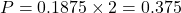 P = 0.1875 \times 2 = 0.375