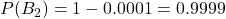 P(B_2)=1-0.0001=0.9999