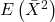 E \left( \bar{X}^2 \right)