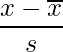  \displaystyle \frac{x- \overline{x}}{s} 