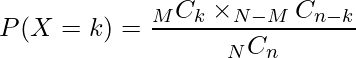  \displaystyle P(X=k)= \frac{_{M}C_{k} \times _{N-M}C_{n-k}}{_{N}C_{n}} 