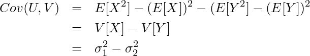  \begin{eqnarray*} \displaystyle Cov(U, V) &=& E[X^2] - (E[X])^2 - (E[Y^2]  - (E[Y])^2 \\ &=& V[X] - V[Y] \\ &=& \sigma^2_1 - \sigma^2_2 \\ \end{eqnarray*} 