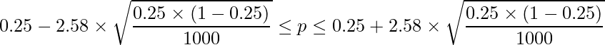  \displaystyle 0.25-2.58 \times \sqrt{\frac{0.25\times(1-0.25)}{1000}} \leq p \leq 0.25+2.58 \times \sqrt{\frac{0.25\times(1-0.25)}{1000}} 