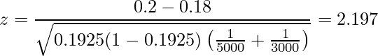  \displaystyle z=\frac{0.2-0.18}{\sqrt{0.1925(1-0.1925) \left(\frac{1}{5000}+\frac{1}{3000} \right)}}=2.197 