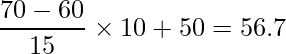  \displaystyle \frac{70-60}{15} \times 10 + 50 = 56.7 