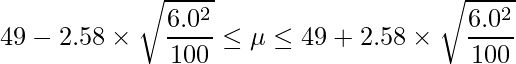  \displaystyle 49-2.58 \times \sqrt{\frac{6.0^2}{100}} \leq \mu \leq 49+2.58 \times \sqrt{\frac{6.0^2}{100}} 