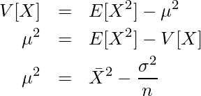  \begin{eqnarray*} \displaystyle V[X] &=& E[X^2] - \mu^2 \\ \mu^2 &=& E[X^2] - V[X] \\ \mu^2 &=& {\bar{X}}^2 - \frac{\sigma^2}{n} \\ \end{eqnarray*} 