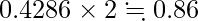  \displaystyle 0.4286 \times 2 \fallingdotseq 0.86 