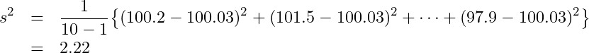  \begin{eqnarray*} \displaystyle s^{2}&=&\frac{1}{10-1}\big\{(100.2-100.03)^{2}+(101.5-100.03)^{2}+\cdots+(97.9-100.03)^{2}\big\}\\&=&2.22 \end{eqnarray*} 