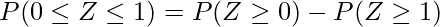  P(0 \leq Z \leq 1)=P(Z \geq 0) - P(Z \geq 1) 