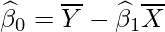  \displaystyle \widehat{\beta}_{0}=  \overline{Y} - \widehat{\beta}_{1} \overline{X} 